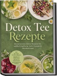 Produktbild: Detox Tee Rezepte: Die leckersten Detox Rezepte f&uuml;r sanfte Entgiftung, mehr Energie & Wohlbefinden &ndash; inkl. 30-Tage-Ern&auml;hrungsplan, Kr&auml;uter- & Bl&uuml;tentees, Wurzel- & Gew&uuml;rztees, Kaltaufg&uuml;sse & Eistees