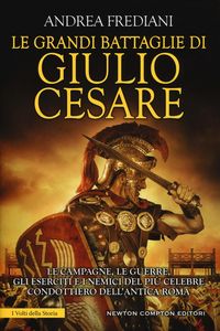 Produktbild: Le grandi battaglie di Giulio Cesare. Le campagne, le guerre, gli eserciti e i nemici del pi&ugrave; celebre condottiero dell'antica Roma