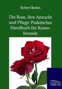 Produktbild: Die Rose, ihre Anzucht und Pflege: Praktisches Handbuch f&uuml;r Rosenfreunde