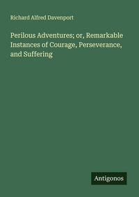 Produktbild: Perilous Adventures; or, Remarkable Instances of Courage, Perseverance, and Suffering