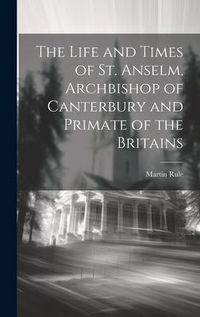 Produktbild: The Life and Times of St. Anselm, Archbishop of Canterbury and Primate of the Britains