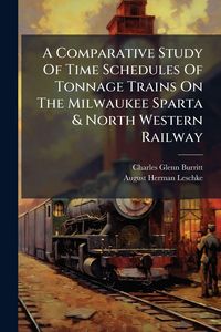 Produktbild: A Comparative Study Of Time Schedules Of Tonnage Trains On The Milwaukee Sparta & North Western Railway