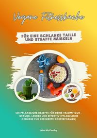 Produktbild: Vegane Fitnessk&uuml;che f&uuml;r eine schlanke Taille und straffe Muskeln: 150 pflanzliche Rezepte f&uuml;r deine Traumfigur &ndash; gesund, lecker und effektiv (Pflanzliche Gen&uuml;sse f&uuml;r definierte K&ouml;rperformen)