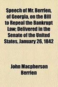 Produktbild: Speech of Mr. Berrien, of Georgia, on the Bill to Repeal the Bankrupt Law; Delivered in the Senate of the United States, January 26, 1842
