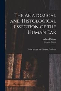 Produktbild: The Anatomical and Histological Dissection of the Human Ear: in the Normal and Diseased Condition