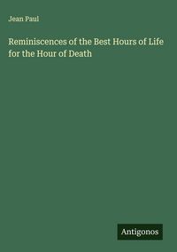 Produktbild: Reminiscences of the Best Hours of Life for the Hour of Death