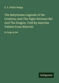 Produktbild: The Babylonian Legends of the Creation; And The Fight Between Bel And The Dragon, Told By Assyrian Tablets From Nineveh
