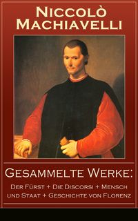 Produktbild: Gesammelte Werke: Der F&uuml;rst + Die Discorsi + Mensch und Staat + Geschichte von Florenz