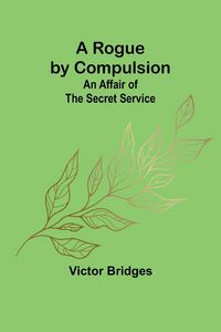 Produktbild: A Rogue by Compulsion; An Affair of the Secret Service
