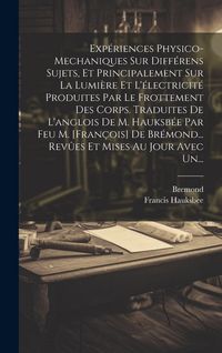 Produktbild: Exp&eacute;riences Physico-mechaniques Sur Diff&eacute;rens Sujets, Et Principalement Sur La Lumi&egrave;re Et L'&eacute;lectricit&eacute; Produites Par Le Frottement Des Corps. Traduit