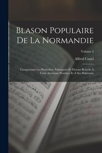 Produktbild: Blason Populaire De La Normandie: Comprenant Les Proverbes, Sobriquets Et Dictons Relatifs &Agrave; Cette Ancienne Province Et &Agrave; Ses Habitants; Volume 2