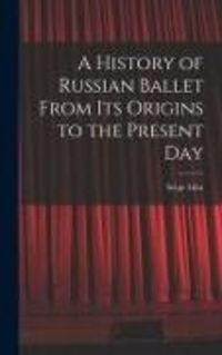 Produktbild: A History of Russian Ballet From Its Origins to the Present Day