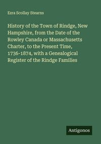 Produktbild: History of the Town of Rindge, New Hampshire, from the Date of the Rowley Canada or Massachusetts Charter, to the Present Time, 1736-1874, with a Gene