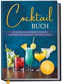 Produktbild: Cocktail Buch: Die besten Cocktail Rezepte f&uuml;r jeden Geschmack und Anlass mit und ohne Alkohol - inkl. Aperitifs, Digestifs, Bowls, Lik&ouml;ren, Mocktails, Frozen Cocktails uvm.