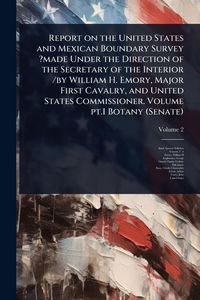 Produktbild: Report on the United States and Mexican Boundary Survey ?made Under the Direction of the Secretary of the Interior /by William H. Emory, Major First C