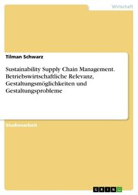 Produktbild: Sustainability Supply Chain Management. Betriebswirtschaftliche Relevanz, Gestaltungsm&ouml;glichkeiten und Gestaltungsprobleme