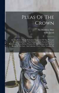 Produktbild: Pleas Of The Crown: In Two Parts: Or, A Methodical Summary Of The Principal Matters Relating To That Subject.: With Several Hundred Refere