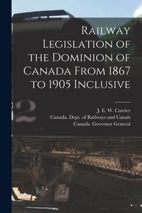 Produktbild: Railway Legislation of the Dominion of Canada From 1867 to 1905 Inclusive [microform]