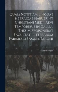 Produktbild: Quam Notitiam Linguae Hebraicae Habuerint Christiani Medii Aevi Temporibus in Gallia, Thesim Proponebat Facultati Litterarum Parisiensi Samuel Berger