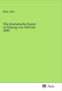 Produktbild: Die dramatische Kunst in Danzig von 1615 bis 1893