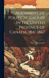Produktbild: Alignment of Political Groups in the United Province of Canada, 1841-1867