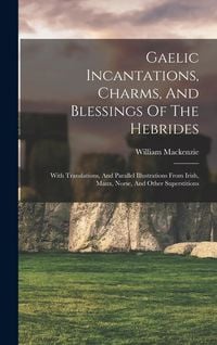 Produktbild: Gaelic Incantations, Charms, And Blessings Of The Hebrides: With Translations, And Parallel Illustrations From Irish, Manx, Norse, And Other Superstit