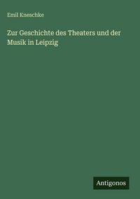 Produktbild: Zur Geschichte des Theaters und der Musik in Leipzig