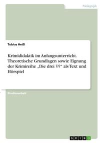 Produktbild: Krimididaktik im Anfangsunterricht. Theoretische Grundlagen sowie Eignung der Krimireihe "Die drei ???" als Text und H&ouml;rspiel