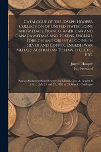 Produktbild: Catalogue of the Joseph Hooper Collection of United States Coins and Medals, Franco-American and Canada Medals and Tokens, English, Foreign and Oriental Coins, in Silver and Copper, English War Medals, Australian Tokens, Etc., Etc., Etc. [microform]