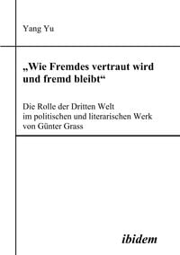 Produktbild: "Wie Fremdes vertraut wird und fremd bleibt" - Die Rolle der Dritten Welt im politischen und literarischen Werk von G&uuml;nter Grass