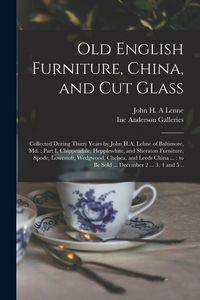 Produktbild: Old English Furniture, China, and Cut Glass: Collected During Thirty Years by John H.A. Lehne of Baltimore, Md.: Part I, Chippendale, Hepplewhite, and