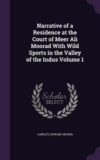 Produktbild: Narrative of a Residence at the Court of Meer Ali Moorad With Wild Sports in the Valley of the Indus Volume 1