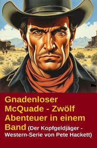 Produktbild: Gnadenloser McQuade - Zw&ouml;lf Abenteuer in einem Band (Der Kopfgeldj&auml;ger - Western-Serie von Pete Hackett)