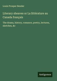 Produktbild: Literary sheaves or La litt&eacute;rature au Canada fran&ccedil;ais