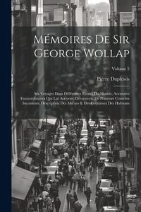 Produktbild: M&eacute;moires De Sir George Wollap: Ses Voyages Dans Diff&eacute;rentes Parties Du Monde; Aventures Extraordinaires Qui Lui Arrivent; D&eacute;couverte De Plusieurs Con