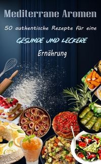 Produktbild: Mediterrane Aromen: 50 authentische Rezepte f&uuml;r eine gesunde und leckere Ern&auml;hrung