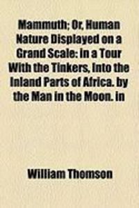 Produktbild: Mammuth; Or, Human Nature Displayed on a Grand Scale: In a Tour with the Tinkers, Into the Inland Parts of Africa. by the Man in the Moon. in