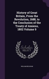 Produktbild: History of Great Britain, From the Revolution, 1688, to the Conclusion of the Treaty of Amiens, 1802 Volume 9