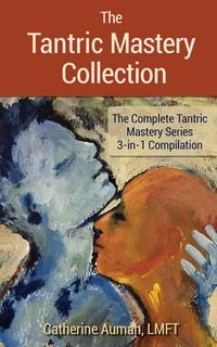 Produktbild: The Tantric Mastery Collection: The Complete Tantric Mastery Series 3-in1 Compilation