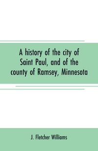 Produktbild: A history of the city of Saint Paul, and of the county of Ramsey, Minnesota