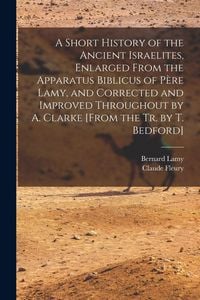 Produktbild: A Short History of the Ancient Israelites, Enlarged From the Apparatus Biblicus of P&egrave;re Lamy, and Corrected and Improved Throughout by A. Clarke [From