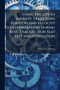 Produktbild: Using the GPS to Improve Trajectory Position and Velocity Determination During Real-Time Ejection Seat Test and Evaluation