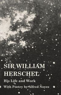 Produktbild: Sir William Herschel - His Life and Work - With Poetry by Alfred Noyes
