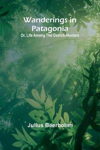 Produktbild: Wanderings in Patagonia; Or, Life Among the Ostrich-Hunters