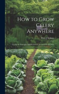 Produktbild: How to Grow Celery Anywhere: Giving the Principles Which Govern the Growth of Celery