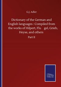 Produktbild: Dictionary of the German and English languages : Compiled from the works of Hilpert, Flu&iquest;gel, Grieb, Heyse, and others