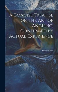 Produktbild: A Concise Treatise on the Art of Angling, Confirmed by Actual Experience