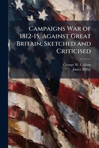 Produktbild: Campaigns War of 1812-15, Against Great Britain, Sketched and Criticised