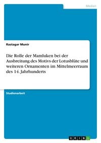 Produktbild: Die Rolle der Mamluken bei der Ausbreitung des Motivs der Lotusbl&uuml;te und weiteren Ornamenten im Mittelmeerraum des 14. Jahrhunderts