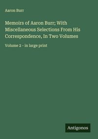 Produktbild: Memoirs of Aaron Burr; With Miscellaneous Selections From His Correspondence, In Two Volumes